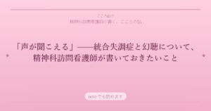 「声が聞こえる」——統合失調症と幻聴について、精神科訪問看護師が書いておきたいこと