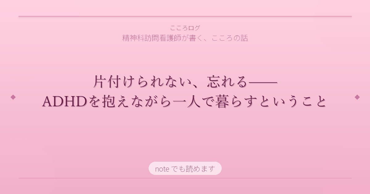 片付けられない、忘れる——ADHDを抱えながら一人で暮らすということ
