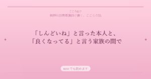 「しんどいね」と言った本人と、「良くなってる」と言う家族の間で