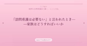 「訪問看護は必要ない」と言われたとき——家族はどうすればいいか