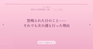 怒鳴られた日のこと——それでも次の週も行った理由