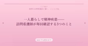 一人暮らしで精神疾患——訪問看護師が毎回確認する3つのこと
