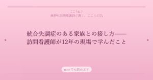 統合失調症のある家族との接し方——訪問看護師が12年の現場で学んだこと