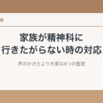 家族が精神科に行きたがらない時の対応｜声のかけ方より大事な4つの整理