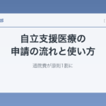 自立支援医療の申請の流れと使い方｜通院費が原則1割に